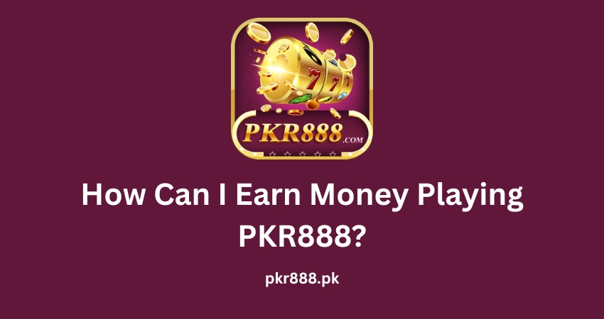 How Can I Earn Money Playing PKR888?